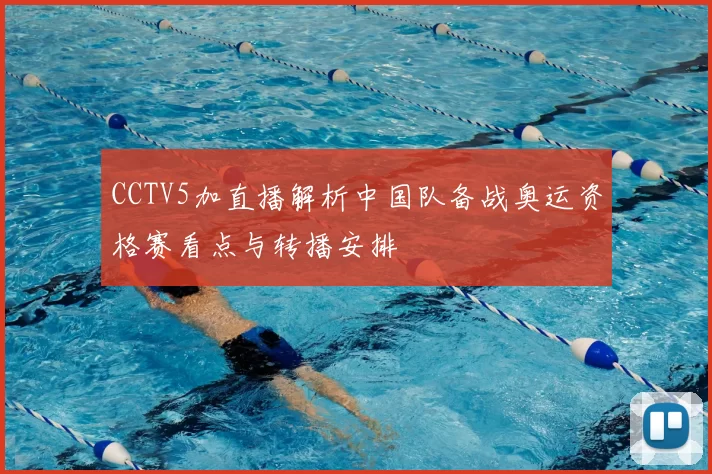 CCTV5加直播解析中国队备战奥运资格赛看点与转播安排