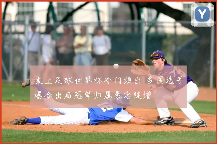 桌上足球世界杯冷门频出 多国选手爆冷出局冠军归属悬念陡增