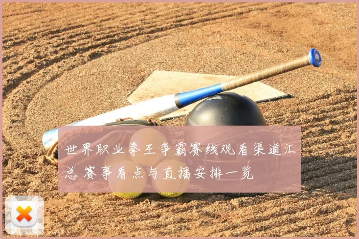 世界职业拳王争霸赛线观看渠道汇总 赛事看点与直播安排一览