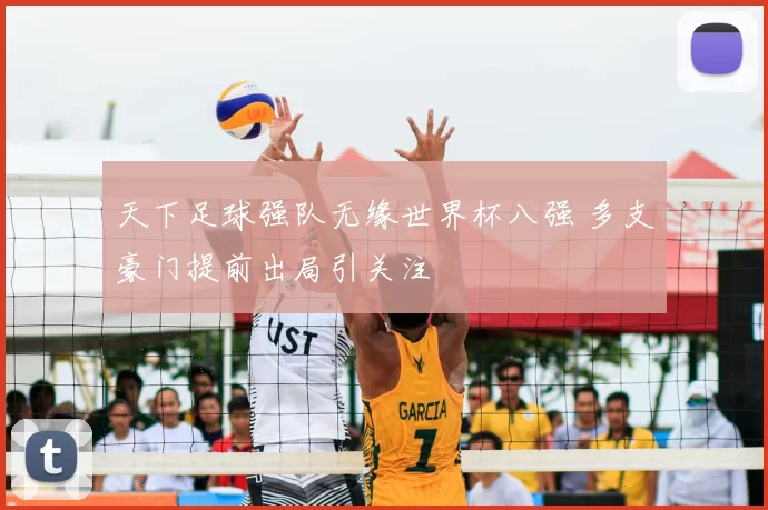 天下足球强队无缘世界杯八强 多支豪门提前出局引关注