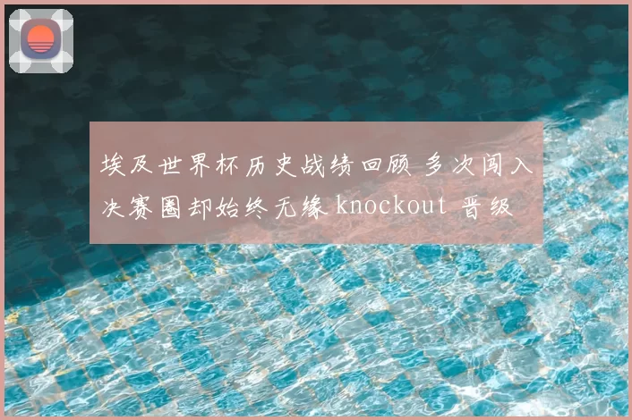 埃及世界杯历史战绩回顾 多次闯入决赛圈却始终无缘 knockout 晋级