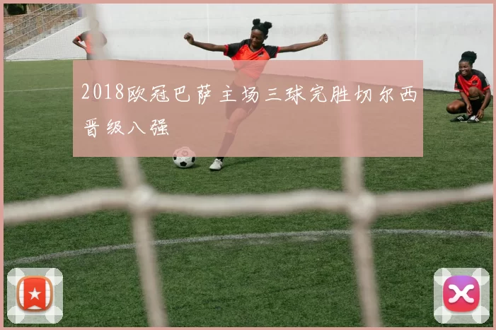 2018欧冠巴萨主场三球完胜切尔西晋级八强