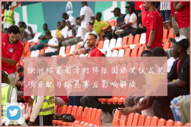 欧洲杯葡萄牙对阵法国颁奖仪式奖项分配与球员赛后影响解读