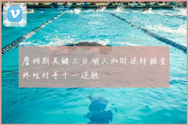 詹姆斯关键三分湖人加时逆转掘金终结对手十一连胜