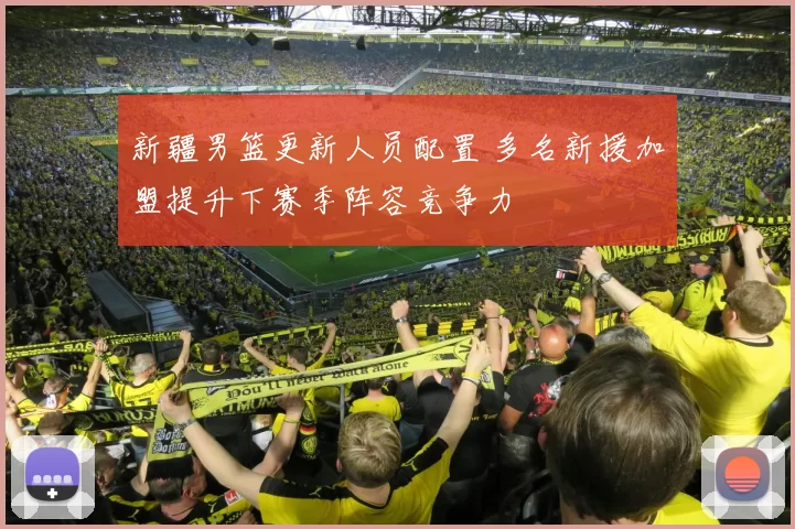 新疆男篮更新人员配置 多名新援加盟提升下赛季阵容竞争力