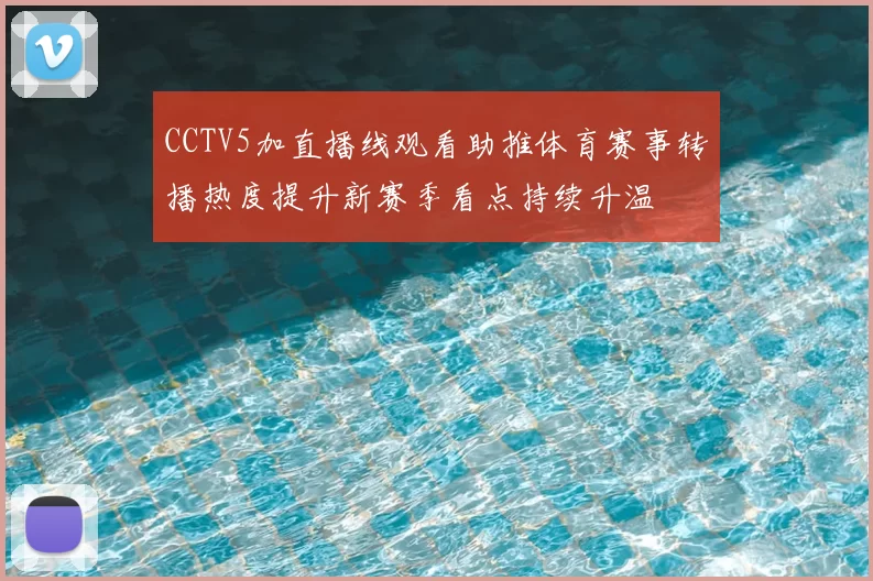 CCTV5加直播线观看助推体育赛事转播热度提升新赛季看点持续升温