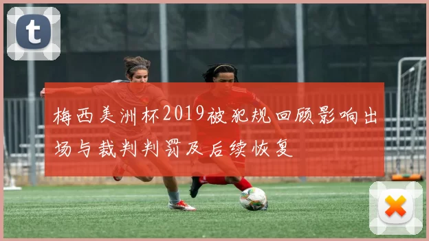 梅西美洲杯2019被犯规回顾影响出场与裁判判罚及后续恢复