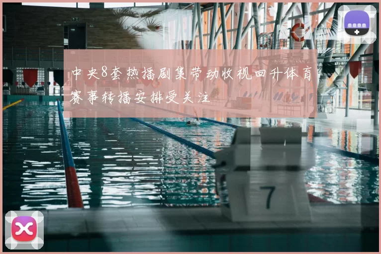 中央8套热播剧集带动收视回升体育赛事转播安排受关注