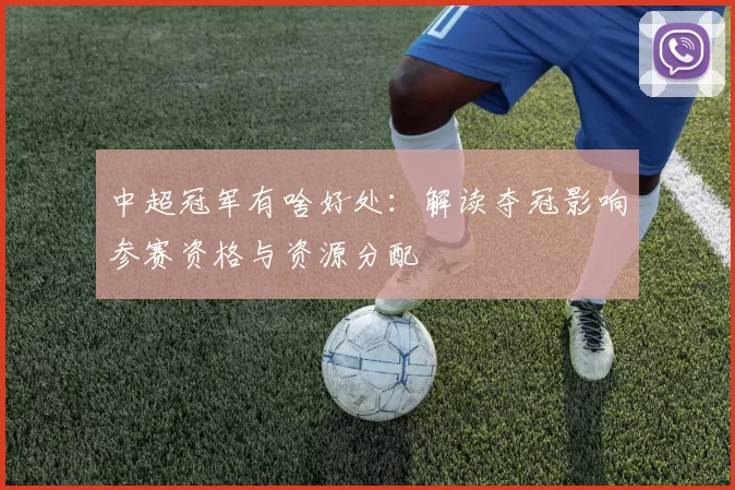 中超冠军有啥好处:解读夺冠影响参赛资格与资源分配