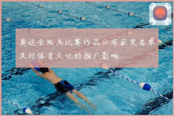 奥运会绘画比赛作品公布获奖名单及对体育文化的推广影响