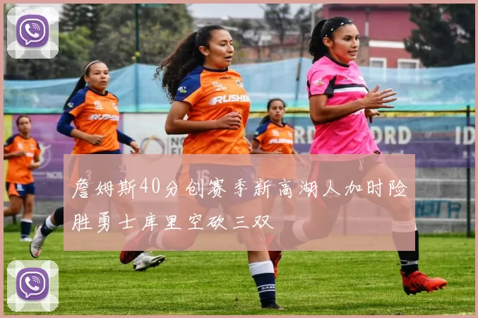 詹姆斯40分创赛季新高湖人加时险胜勇士库里空砍三双