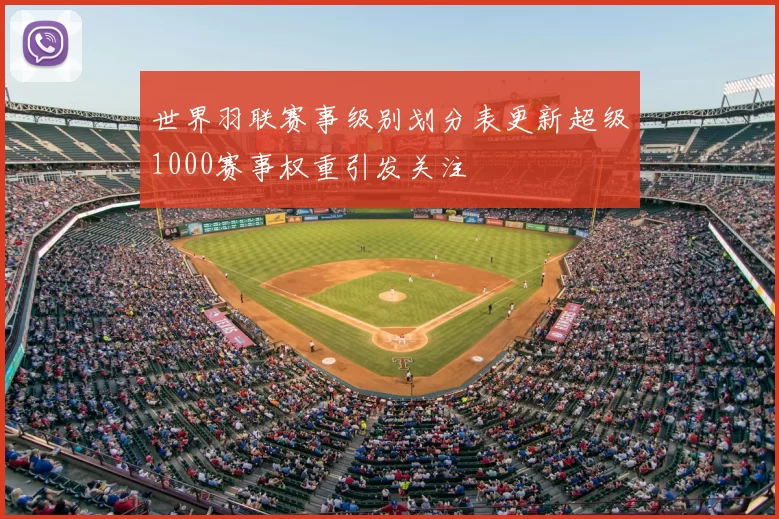 世界羽联赛事级别划分表更新超级1000赛事权重引发关注