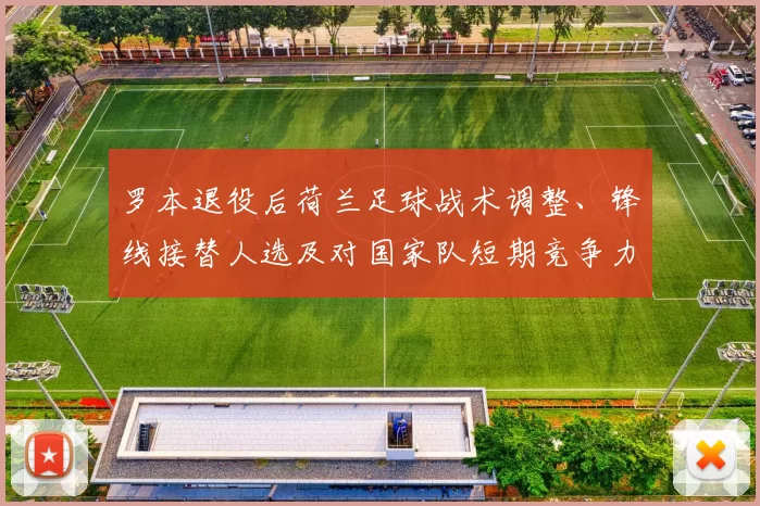 罗本退役后荷兰足球战术调整、锋线接替人选及对国家队短期竞争力的影响