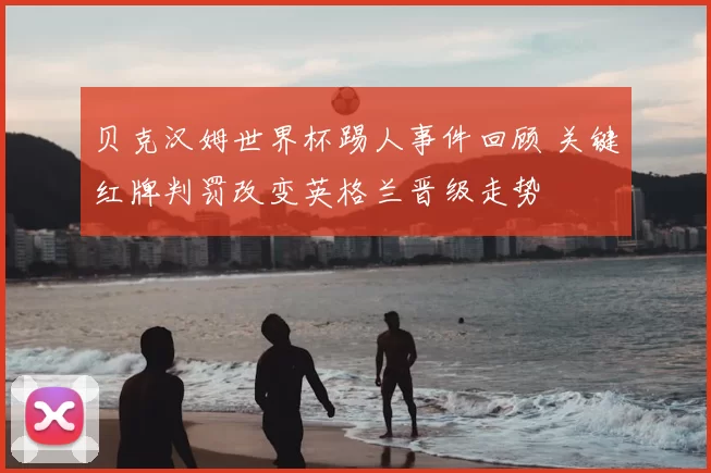 贝克汉姆世界杯踢人事件回顾 关键红牌判罚改变英格兰晋级走势