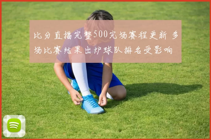 比分直播完整500完场赛程更新 多场比赛结果出炉球队排名受影响