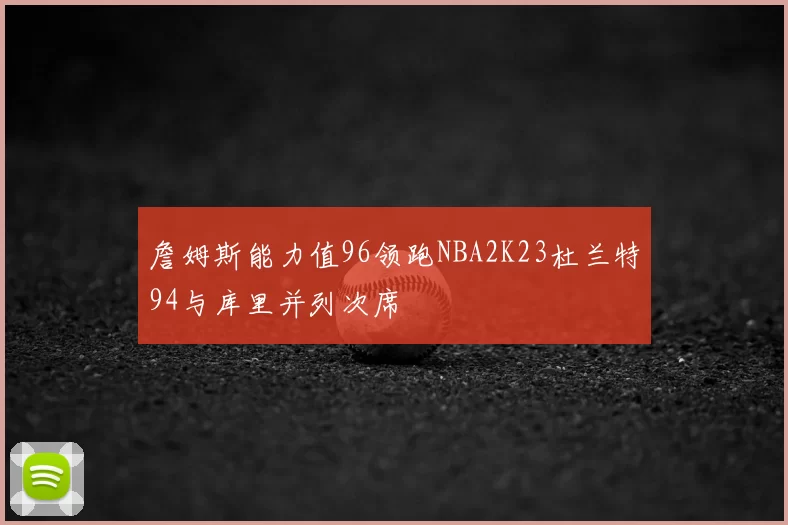 詹姆斯能力值96领跑NBA2K23杜兰特94与库里并列次席
