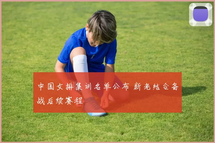 中国女排集训名单公布 新老结合备战后续赛程