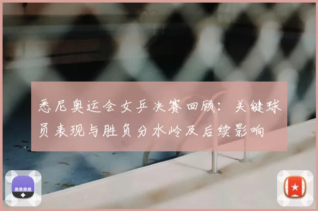 悉尼奥运会女乒决赛回顾:关键球员表现与胜负分水岭及后续影响