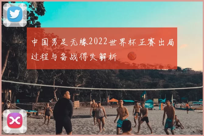 中国男足无缘2022世界杯正赛出局过程与备战得失解析