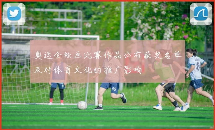 奥运会绘画比赛作品公布获奖名单及对体育文化的推广影响