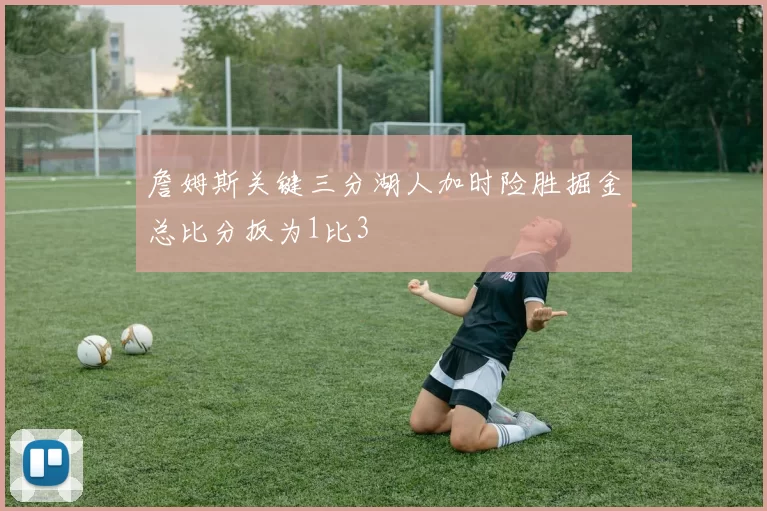 詹姆斯关键三分湖人加时险胜掘金总比分扳为1比3