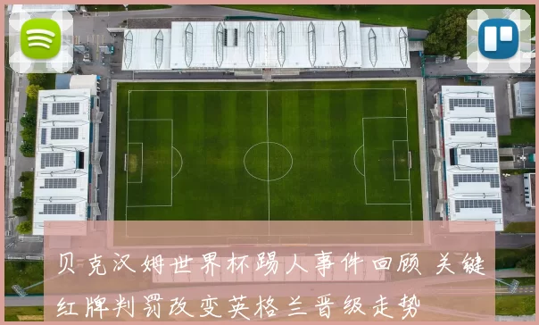 贝克汉姆世界杯踢人事件回顾 关键红牌判罚改变英格兰晋级走势